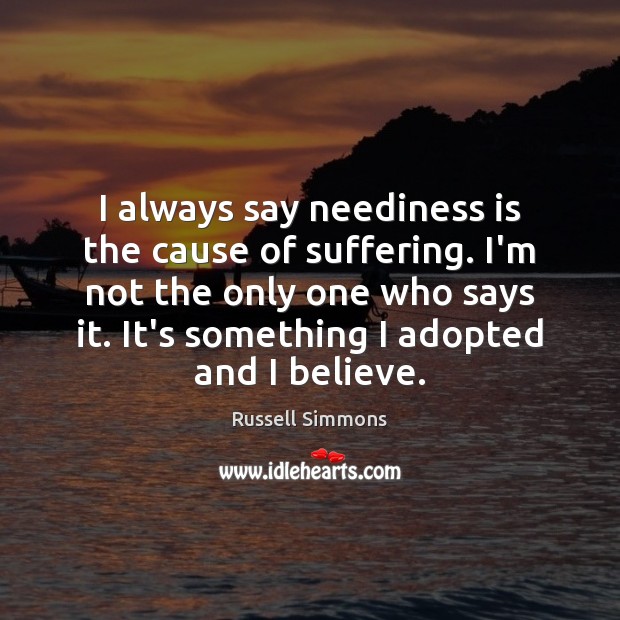 I always say neediness is the cause of suffering. I’m not the Russell Simmons Picture Quote