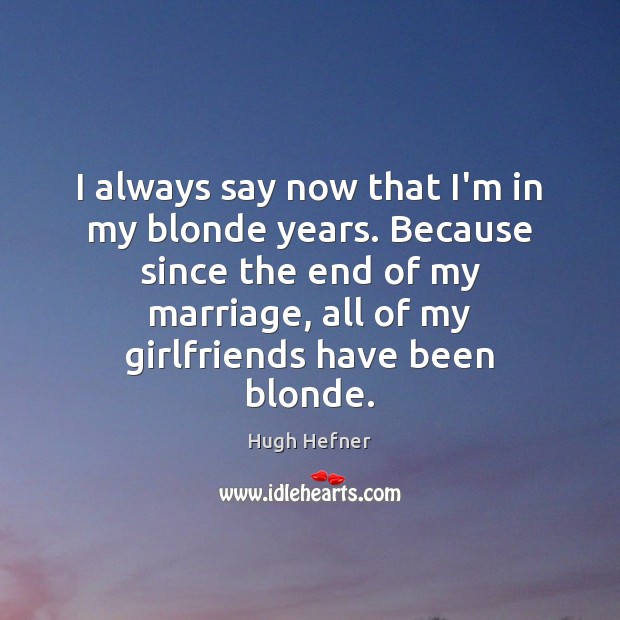 I always say now that I’m in my blonde years. Because since Hugh Hefner Picture Quote