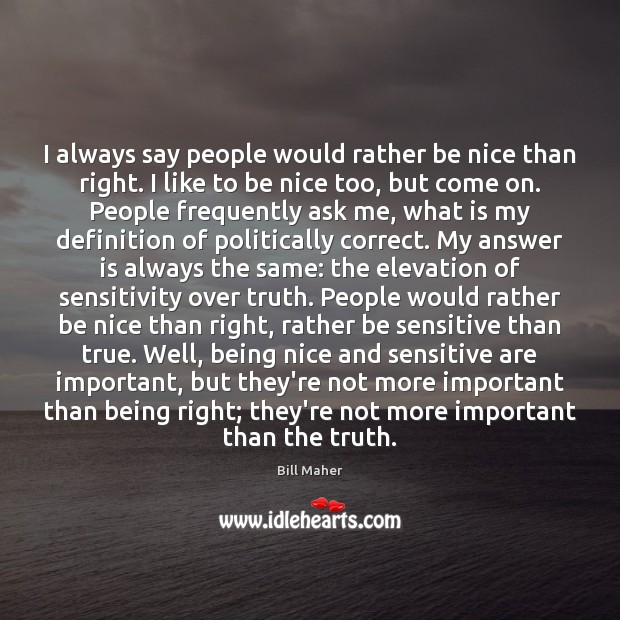 I always say people would rather be nice than right. I like Bill Maher Picture Quote