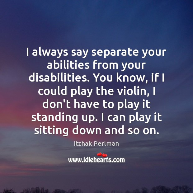 I always say separate your abilities from your disabilities. You know, if Image