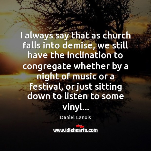 I always say that as church falls into demise, we still have Daniel Lanois Picture Quote