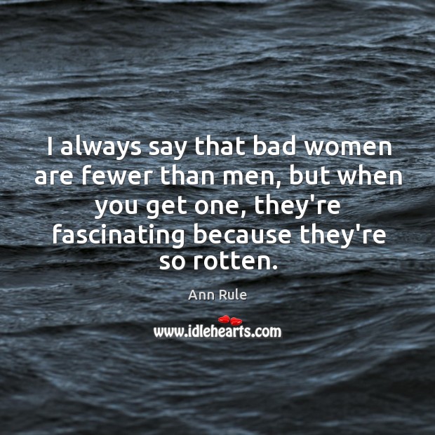 I always say that bad women are fewer than men, but when Ann Rule Picture Quote