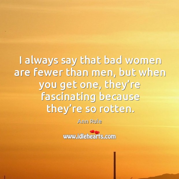 I always say that bad women are fewer than men, but when you get one, they’re fascinating because they’re so rotten. Image