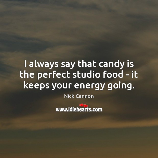 I always say that candy is the perfect studio food – it keeps your energy going. Nick Cannon Picture Quote