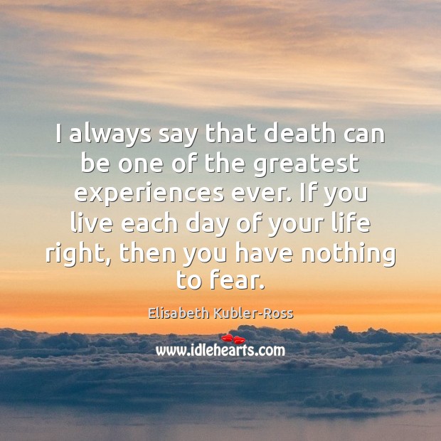I always say that death can be one of the greatest experiences Elisabeth Kubler-Ross Picture Quote