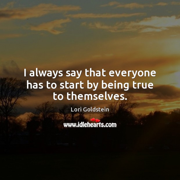 I always say that everyone has to start by being true to themselves. Image
