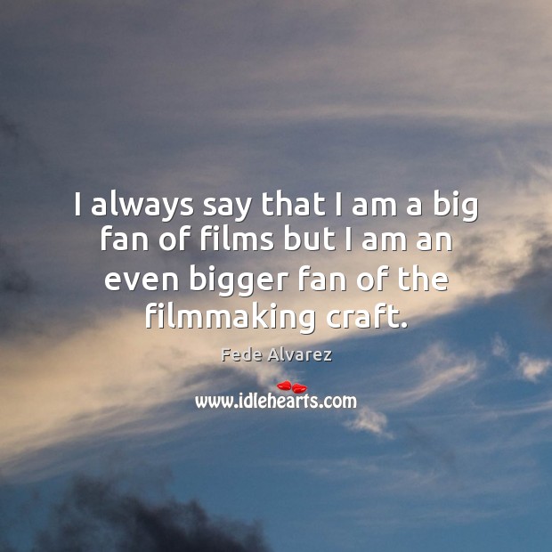 I always say that I am a big fan of films but Fede Alvarez Picture Quote