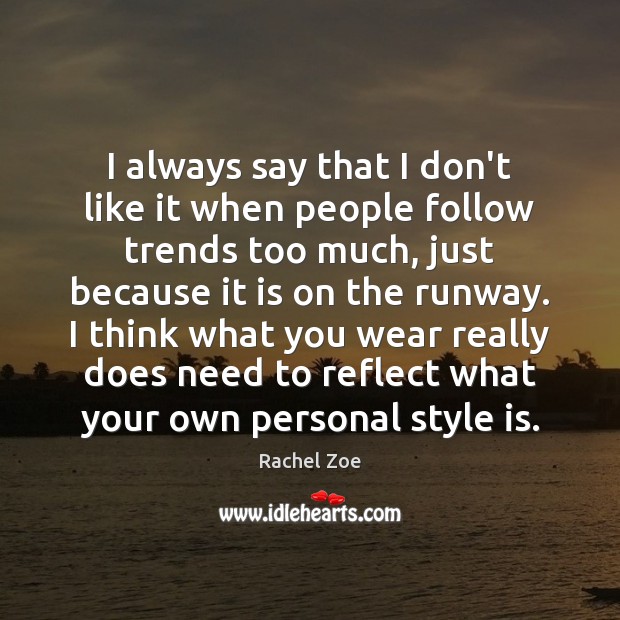 I always say that I don’t like it when people follow trends Rachel Zoe Picture Quote