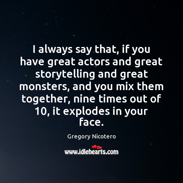 I always say that, if you have great actors and great storytelling Image