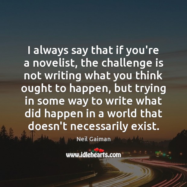 I always say that if you’re a novelist, the challenge is not Neil Gaiman Picture Quote