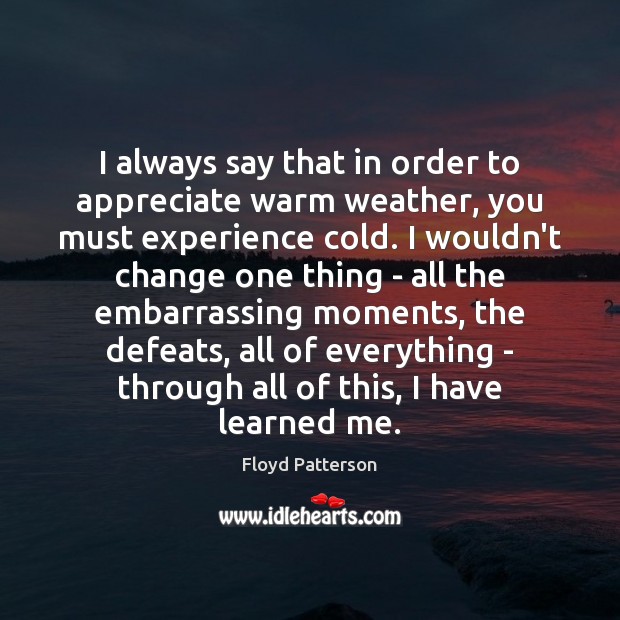 I always say that in order to appreciate warm weather, you must Floyd Patterson Picture Quote