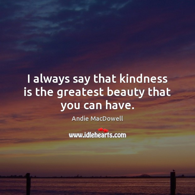 I always say that kindness is the greatest beauty that you can have. Kindness Quotes Image