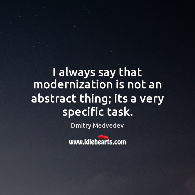 I always say that modernization is not an abstract thing; its a very specific task. Dmitry Medvedev Picture Quote