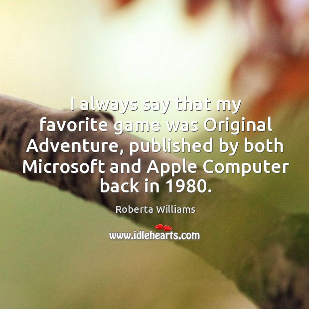 I always say that my favorite game was original adventure, published by both microsoft and apple computer back in 1980. Roberta Williams Picture Quote