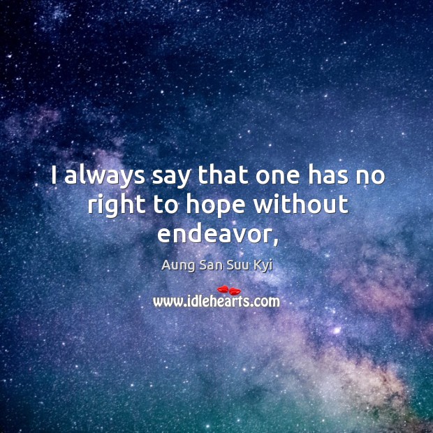 I always say that one has no right to hope without endeavor, Aung San Suu Kyi Picture Quote
