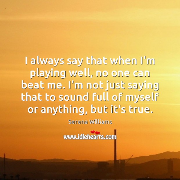 I always say that when I’m playing well, no one can beat Serena Williams Picture Quote