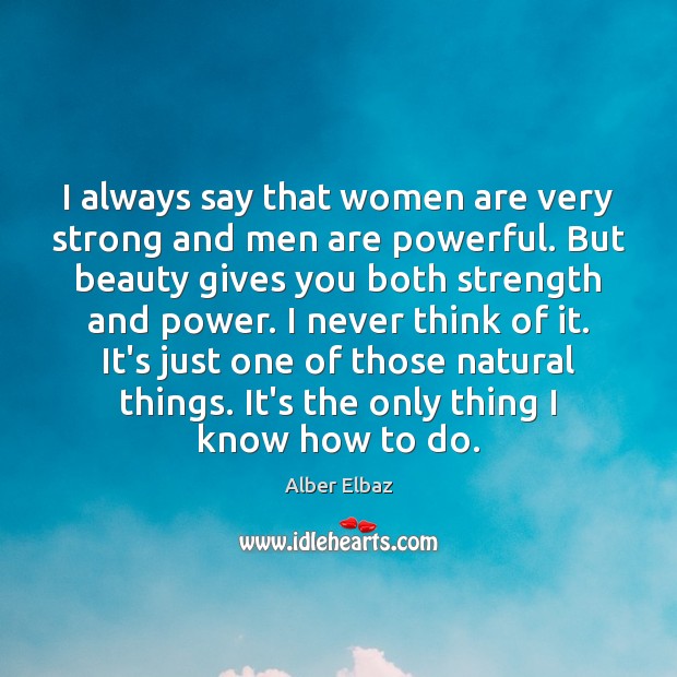 I always say that women are very strong and men are powerful. Image