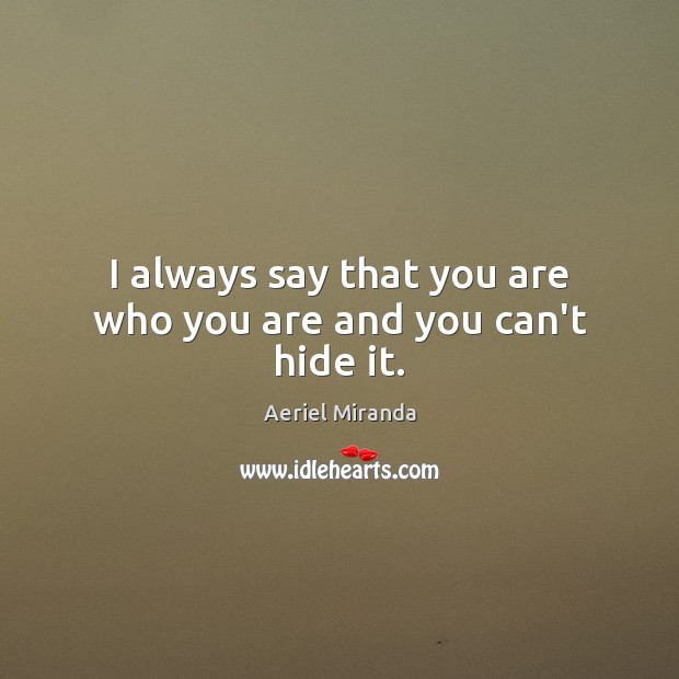 I always say that you are who you are and you can’t hide it. Aeriel Miranda Picture Quote