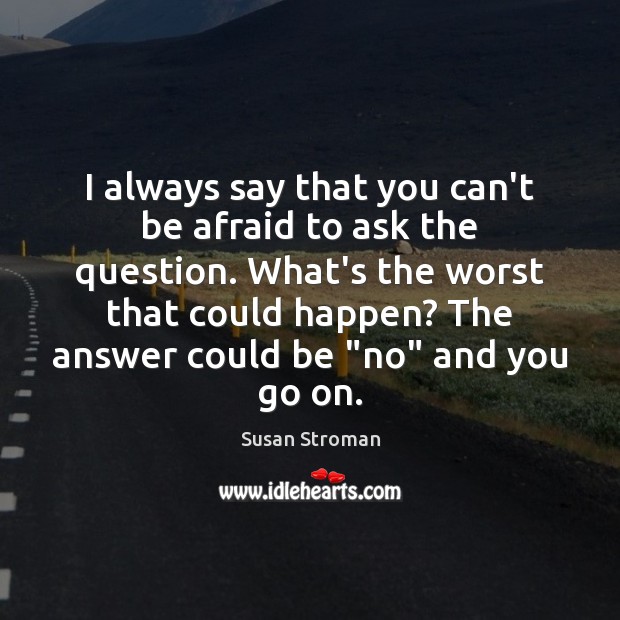 I always say that you can’t be afraid to ask the question. Susan Stroman Picture Quote