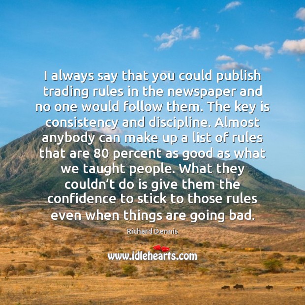 I always say that you could publish trading rules in the newspaper Richard Dennis Picture Quote