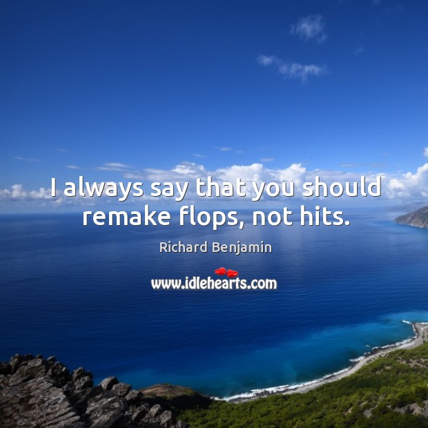 I always say that you should remake flops, not hits. Richard Benjamin Picture Quote