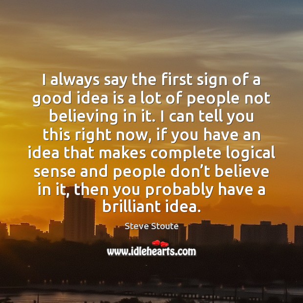 I always say the first sign of a good idea is a Image