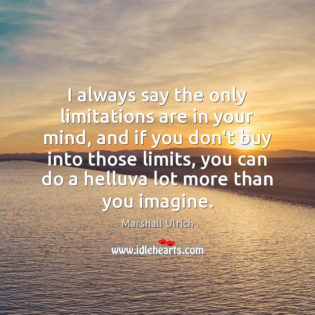 I always say the only limitations are in your mind, and if Marshall Ulrich Picture Quote
