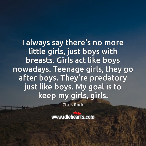 I always say there’s no more little girls, just boys with breasts. Chris Rock Picture Quote