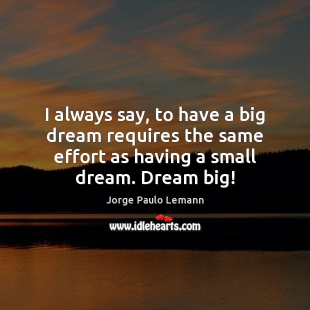 I always say, to have a big dream requires the same effort Jorge Paulo Lemann Picture Quote