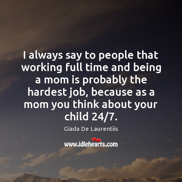 I always say to people that working full time and being a Mom Quotes Image