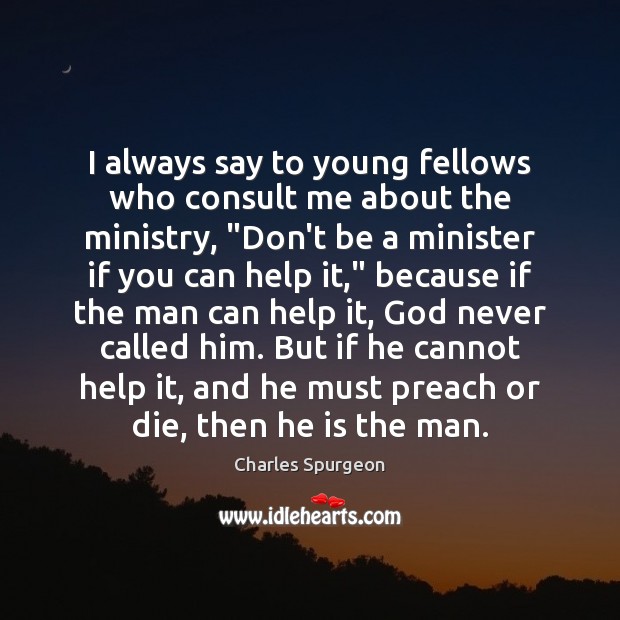 I always say to young fellows who consult me about the ministry, “ Charles Spurgeon Picture Quote