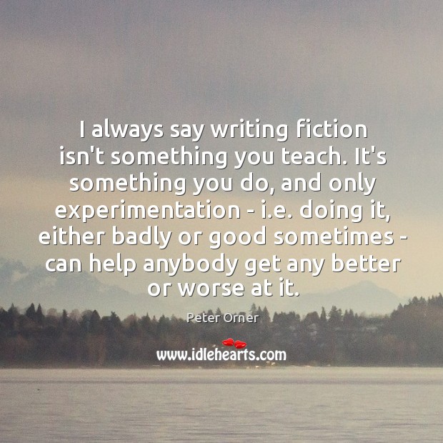 I always say writing fiction isn’t something you teach. It’s something you Peter Orner Picture Quote