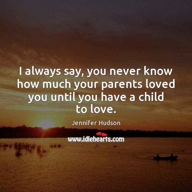 I always say, you never know how much your parents loved you Jennifer Hudson Picture Quote