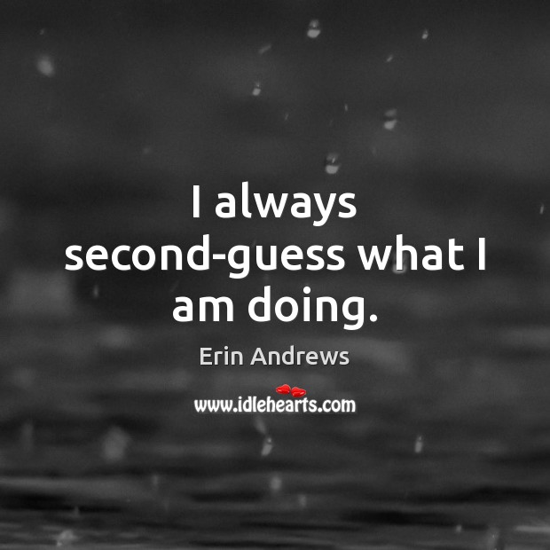 I always second-guess what I am doing. Erin Andrews Picture Quote