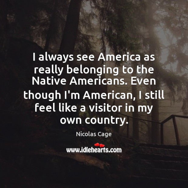 I always see America as really belonging to the Native Americans. Even Nicolas Cage Picture Quote