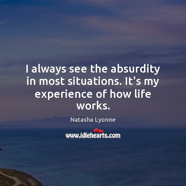I always see the absurdity in most situations. It’s my experience of how life works. Natasha Lyonne Picture Quote