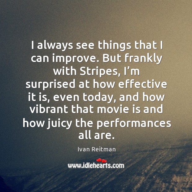 I always see things that I can improve. But frankly with stripes, I’m surprised Ivan Reitman Picture Quote