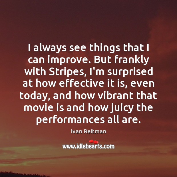 I always see things that I can improve. But frankly with Stripes, Ivan Reitman Picture Quote