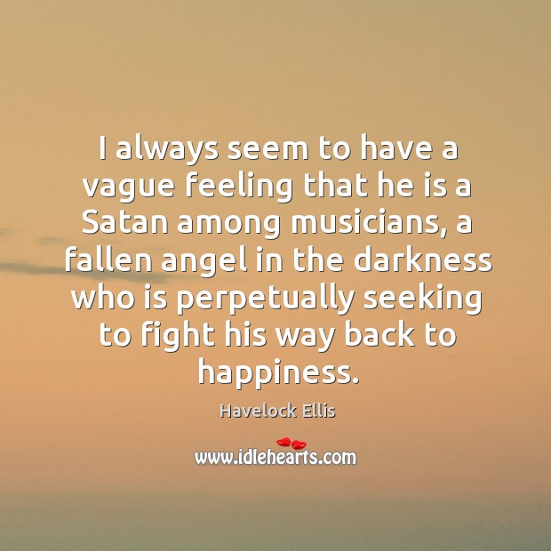 I always seem to have a vague feeling that he is a satan among musicians Havelock Ellis Picture Quote