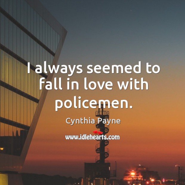 I always seemed to fall in love with policemen. Cynthia Payne Picture Quote