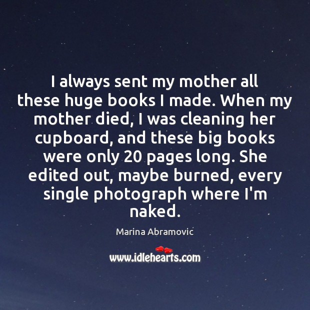 I always sent my mother all these huge books I made. When Marina Abramovic Picture Quote