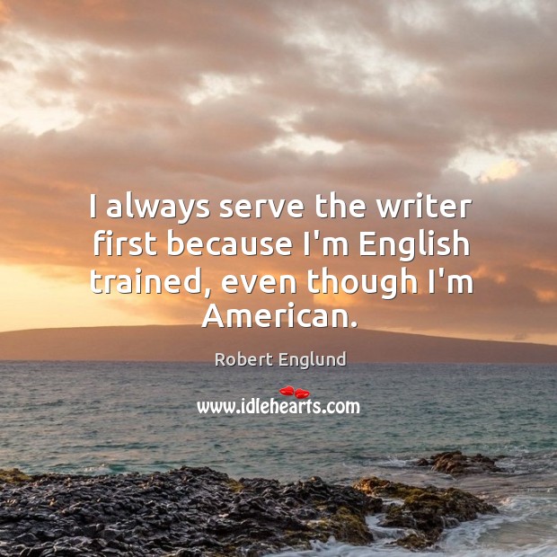 I always serve the writer first because I’m English trained, even though I’m American. Robert Englund Picture Quote