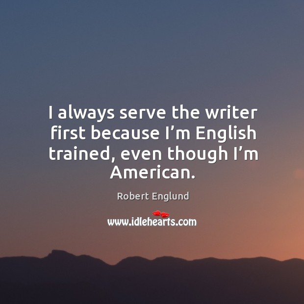 I always serve the writer first because I’m english trained, even though I’m american. Robert Englund Picture Quote