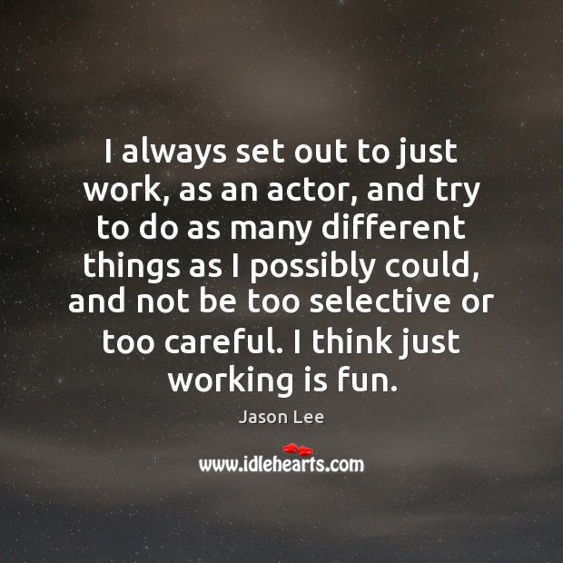 I always set out to just work, as an actor, and try Image