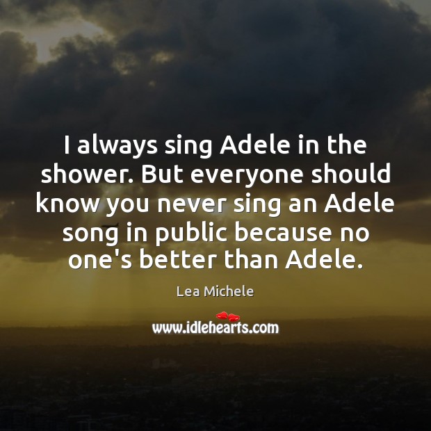 I always sing Adele in the shower. But everyone should know you Image