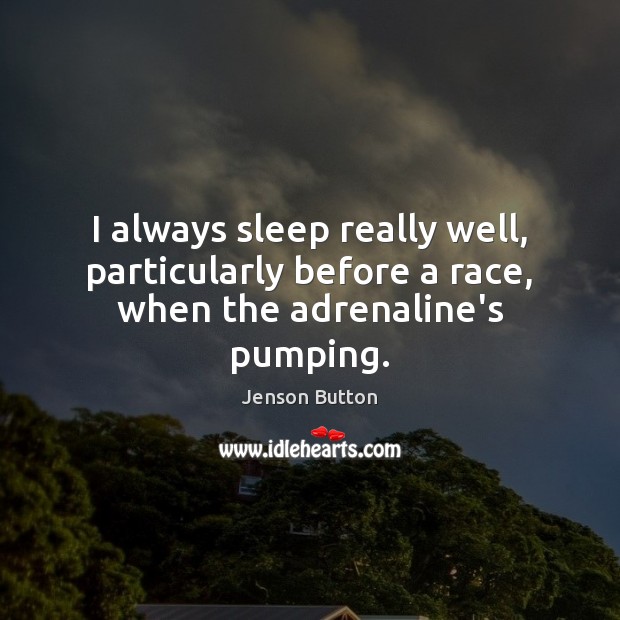 I always sleep really well, particularly before a race, when the adrenaline’s pumping. Jenson Button Picture Quote
