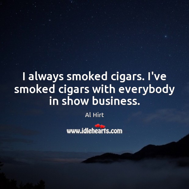 I always smoked cigars. I’ve smoked cigars with everybody in show business. Al Hirt Picture Quote