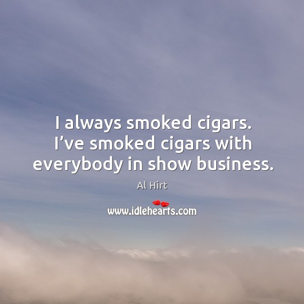 I always smoked cigars. I’ve smoked cigars with everybody in show business. Al Hirt Picture Quote