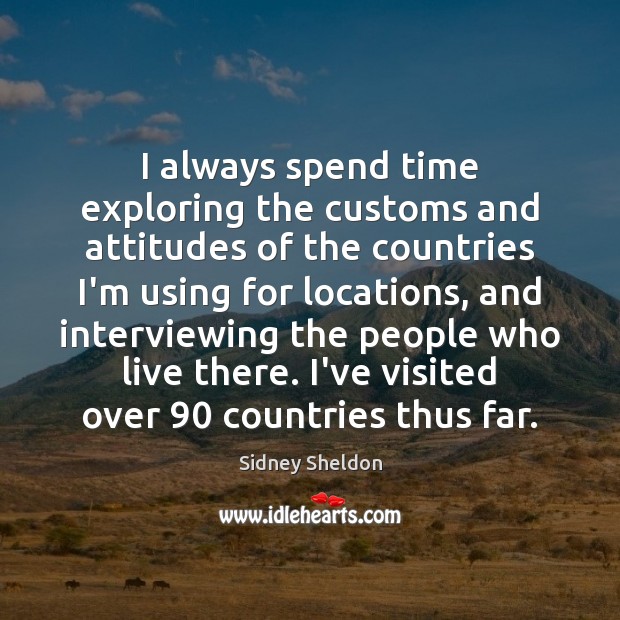 I always spend time exploring the customs and attitudes of the countries Sidney Sheldon Picture Quote
