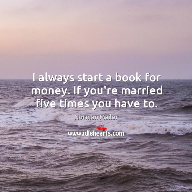 I always start a book for money. If you’re married five times you have to. Norman Mailer Picture Quote